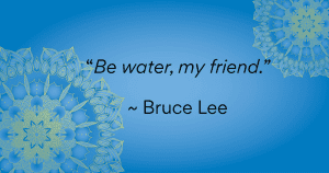 Be Fluid Like Water