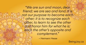 on yellow mandala - “We are sun and moon, dear friend; we are sea and land. It is not our purpose to become each other; it is to recognize each other, to learn to see the other and honor him for what he is: each the other’s opposite and complement.” ~ Hermann Hesse