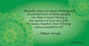“Humility does not mean thinking less of yourself than of other people, nor does it mean having a low opinion of your own gifts. It means freedom from thinking about yourself at all.”