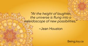 “At the height of laughter, the universe is flung into a kaleidoscope of new possibilities.” ~Jean Houston