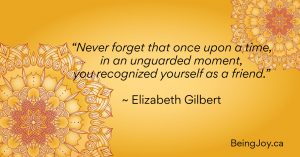 quote over yellow mandala - “Never forget that once upon a time, in an unguarded moment, you recognized yourself as a friend.” ~ Elizabeth Gilbert